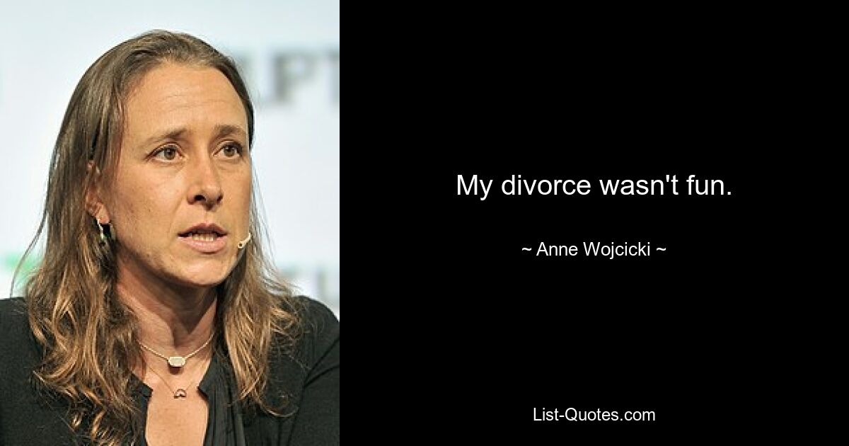 My divorce wasn't fun. — © Anne Wojcicki