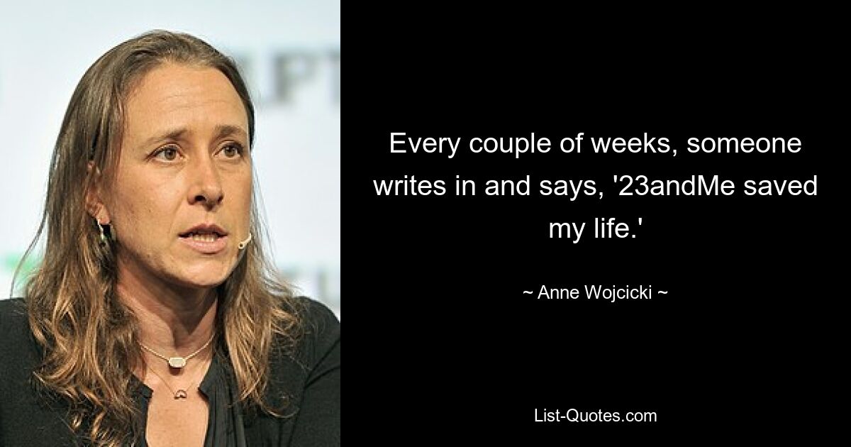 Every couple of weeks, someone writes in and says, '23andMe saved my life.' — © Anne Wojcicki