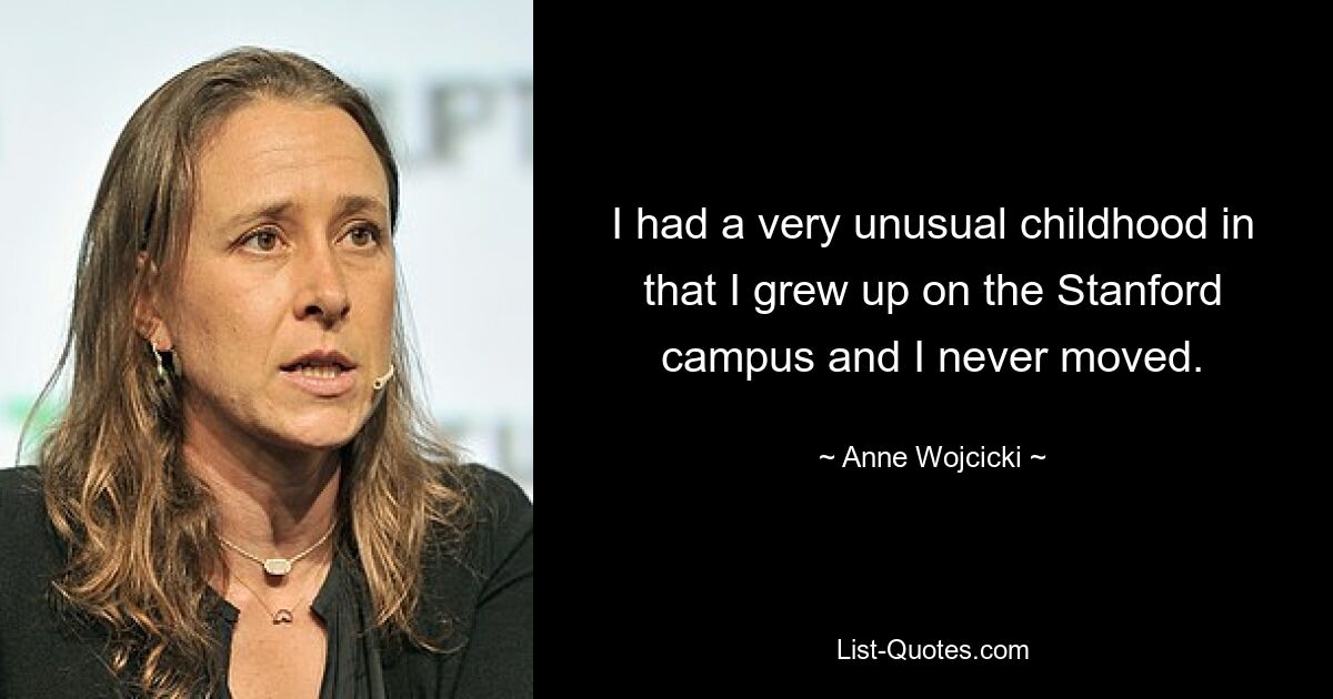 I had a very unusual childhood in that I grew up on the Stanford campus and I never moved. — © Anne Wojcicki