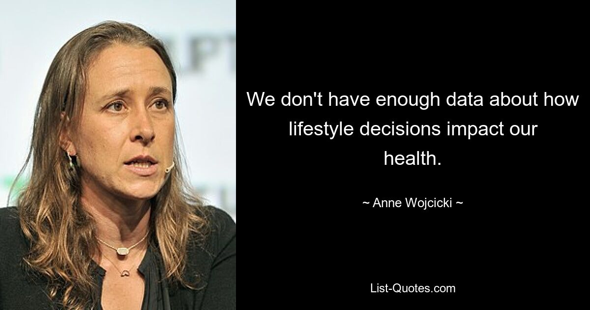 We don't have enough data about how lifestyle decisions impact our health. — © Anne Wojcicki