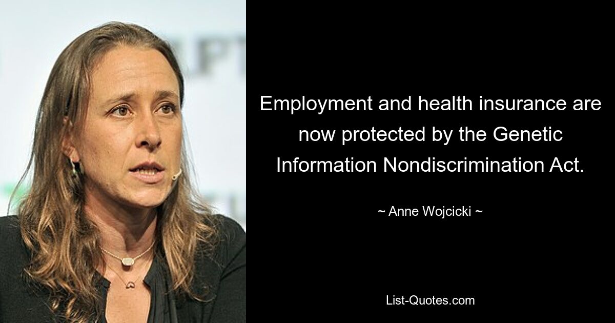 Employment and health insurance are now protected by the Genetic Information Nondiscrimination Act. — © Anne Wojcicki