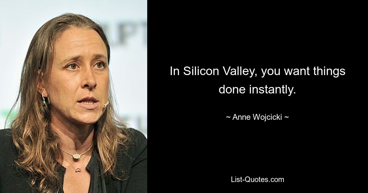 Im Silicon Valley möchte man, dass Dinge sofort erledigt werden. — © Anne Wojcicki 