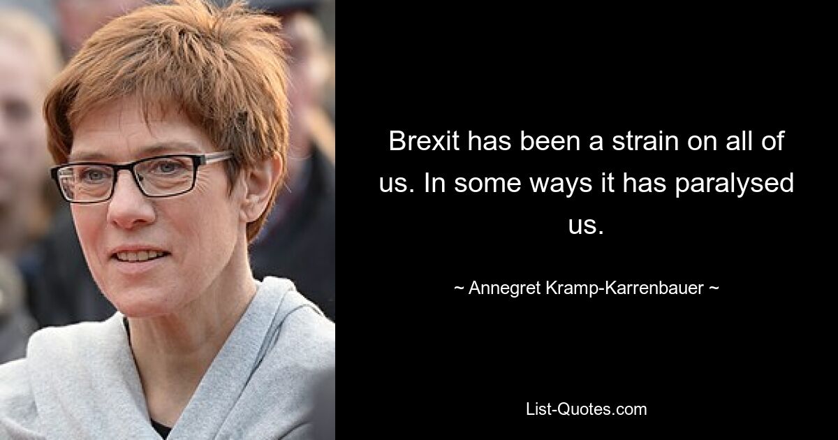 Der Brexit war für uns alle eine Belastung. In gewisser Weise hat es uns gelähmt. — © Annegret Kramp-Karrenbauer 