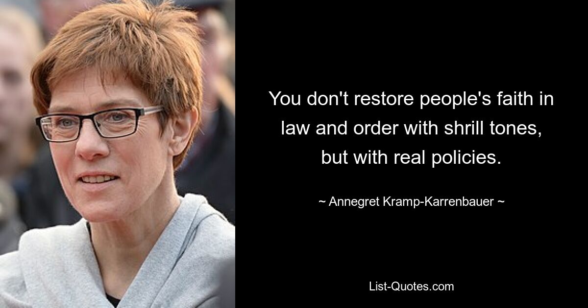 You don't restore people's faith in law and order with shrill tones, but with real policies. — © Annegret Kramp-Karrenbauer