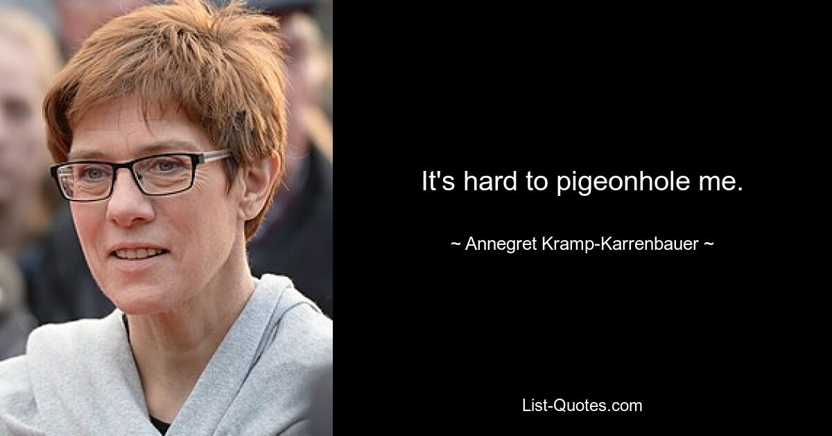 It's hard to pigeonhole me. — © Annegret Kramp-Karrenbauer