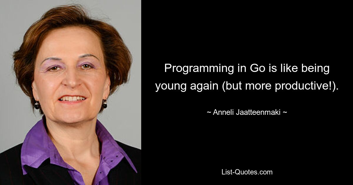 Programming in Go is like being young again (but more productive!). — © Anneli Jaatteenmaki