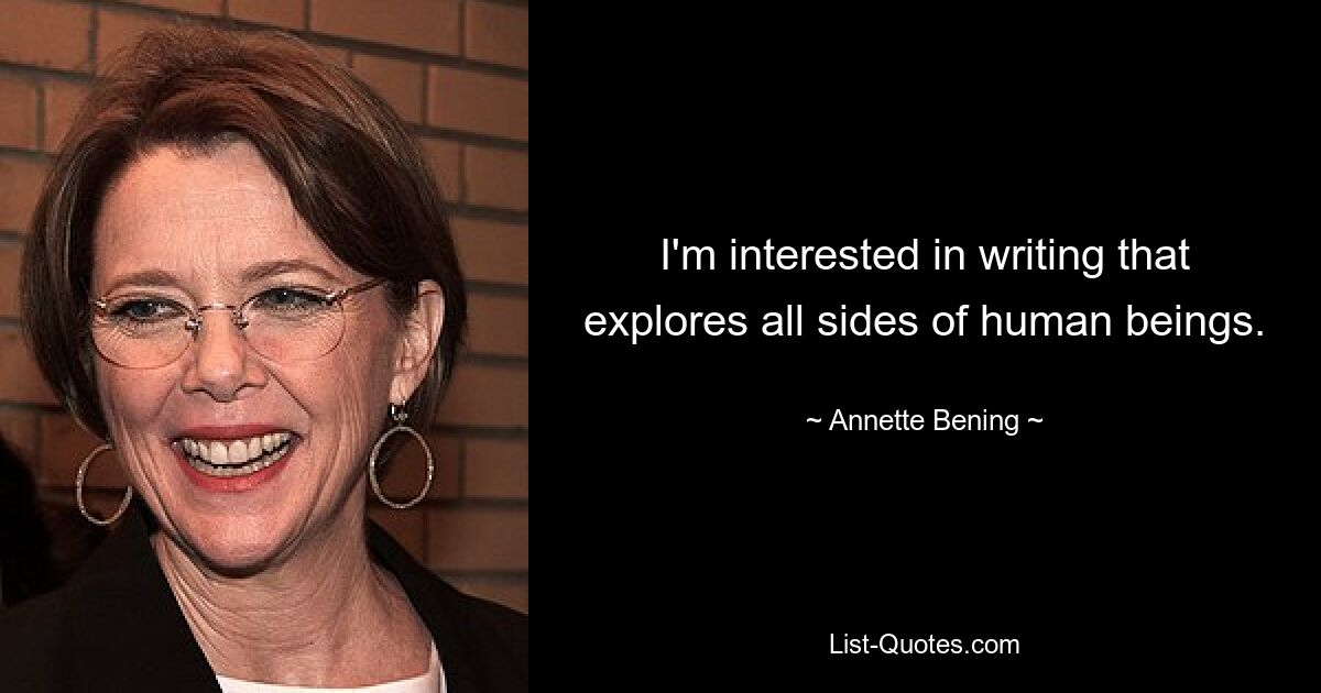 I'm interested in writing that explores all sides of human beings. — © Annette Bening