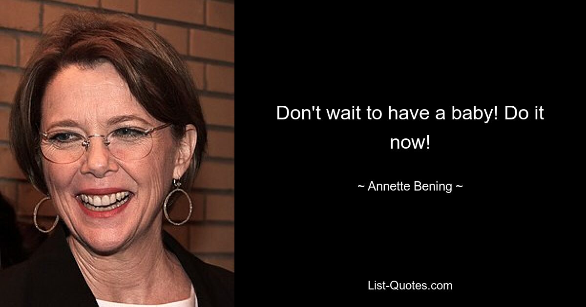 Don't wait to have a baby! Do it now! — © Annette Bening