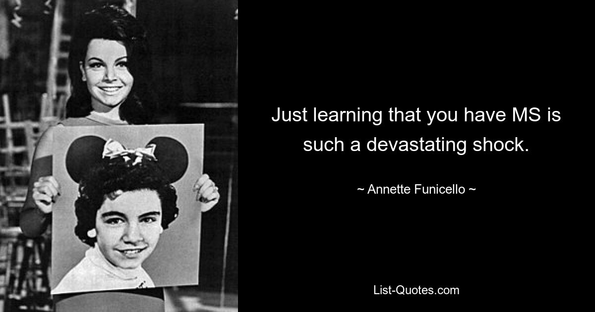 Just learning that you have MS is such a devastating shock. — © Annette Funicello