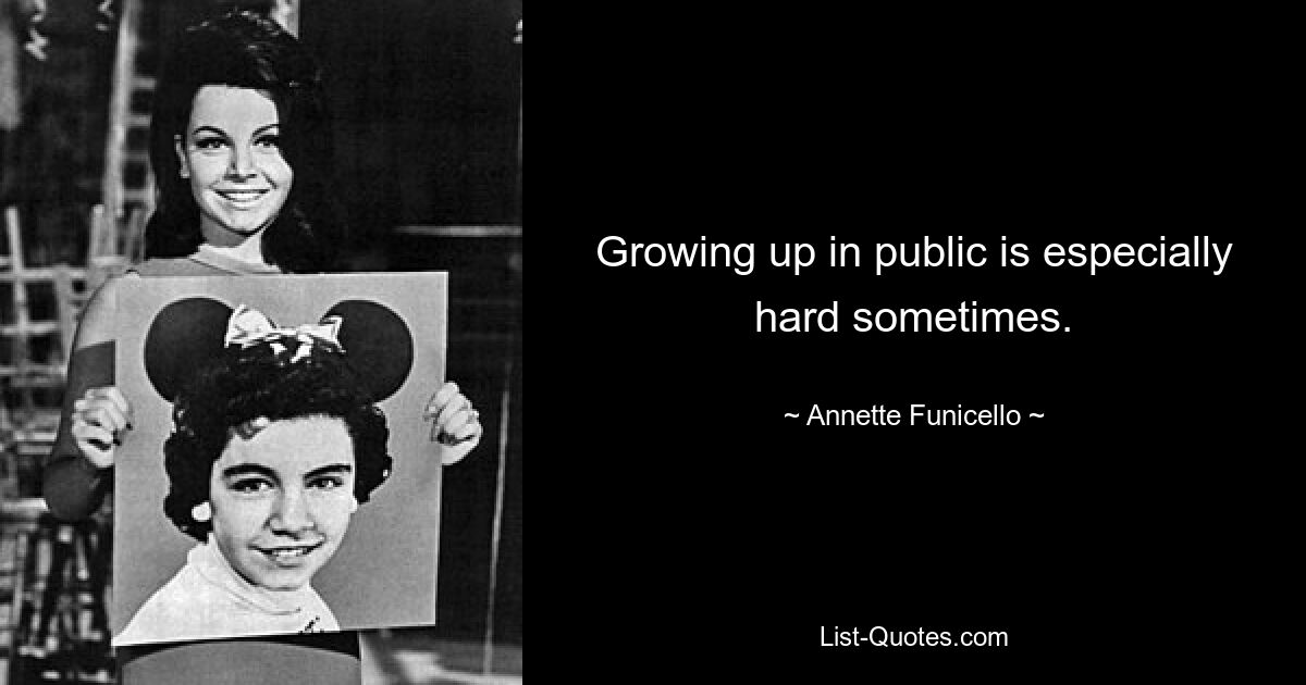 Growing up in public is especially hard sometimes. — © Annette Funicello