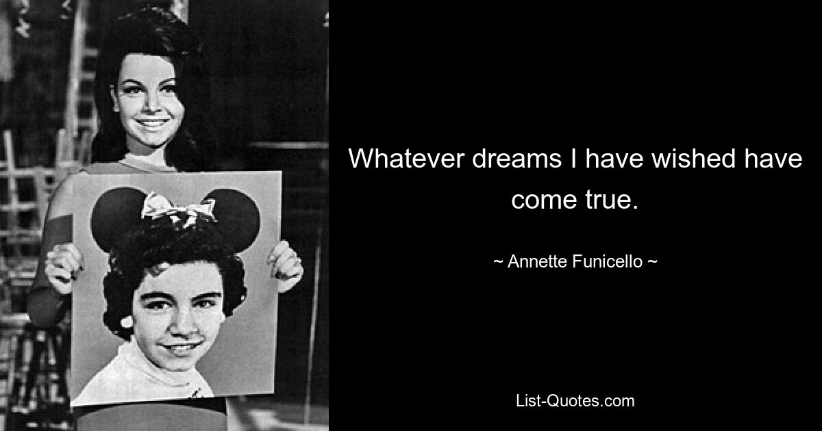 Whatever dreams I have wished have come true. — © Annette Funicello