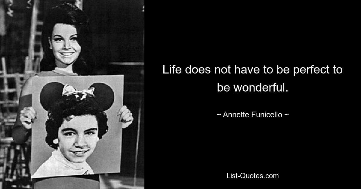 Life does not have to be perfect to be wonderful. — © Annette Funicello