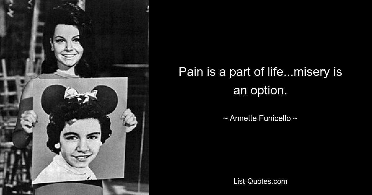 Pain is a part of life...misery is an option. — © Annette Funicello