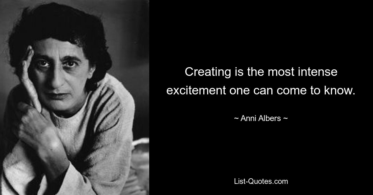 Creating is the most intense excitement one can come to know. — © Anni Albers