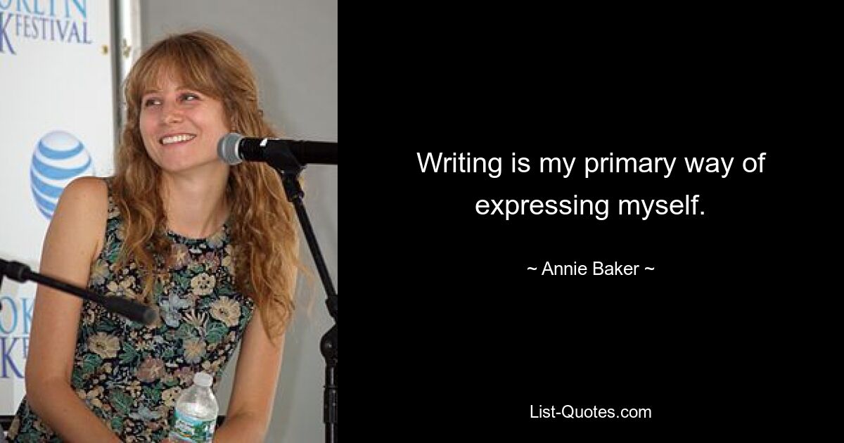 Writing is my primary way of expressing myself. — © Annie Baker