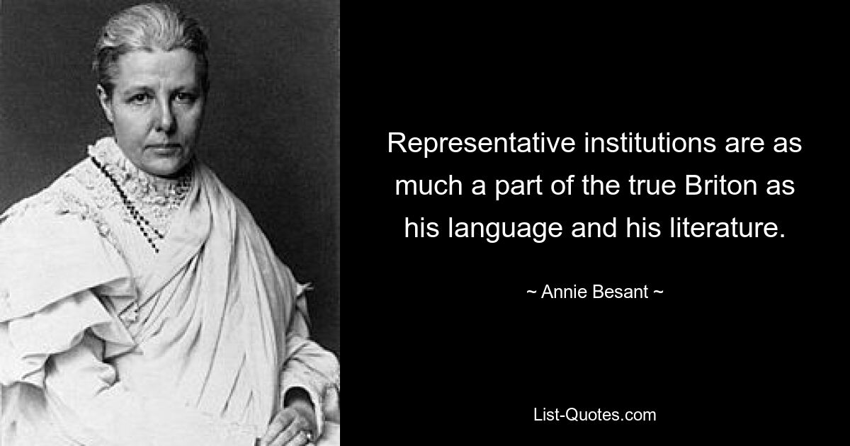 Representative institutions are as much a part of the true Briton as his language and his literature. — © Annie Besant