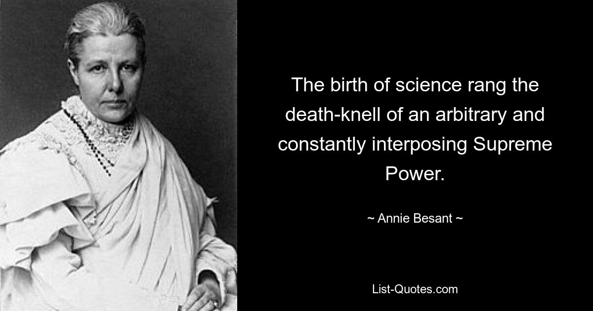 Die Geburt der Wissenschaft läutete den Todesstoß einer willkürlichen und ständig eingreifenden Obersten Macht ein. — © Annie Besant 