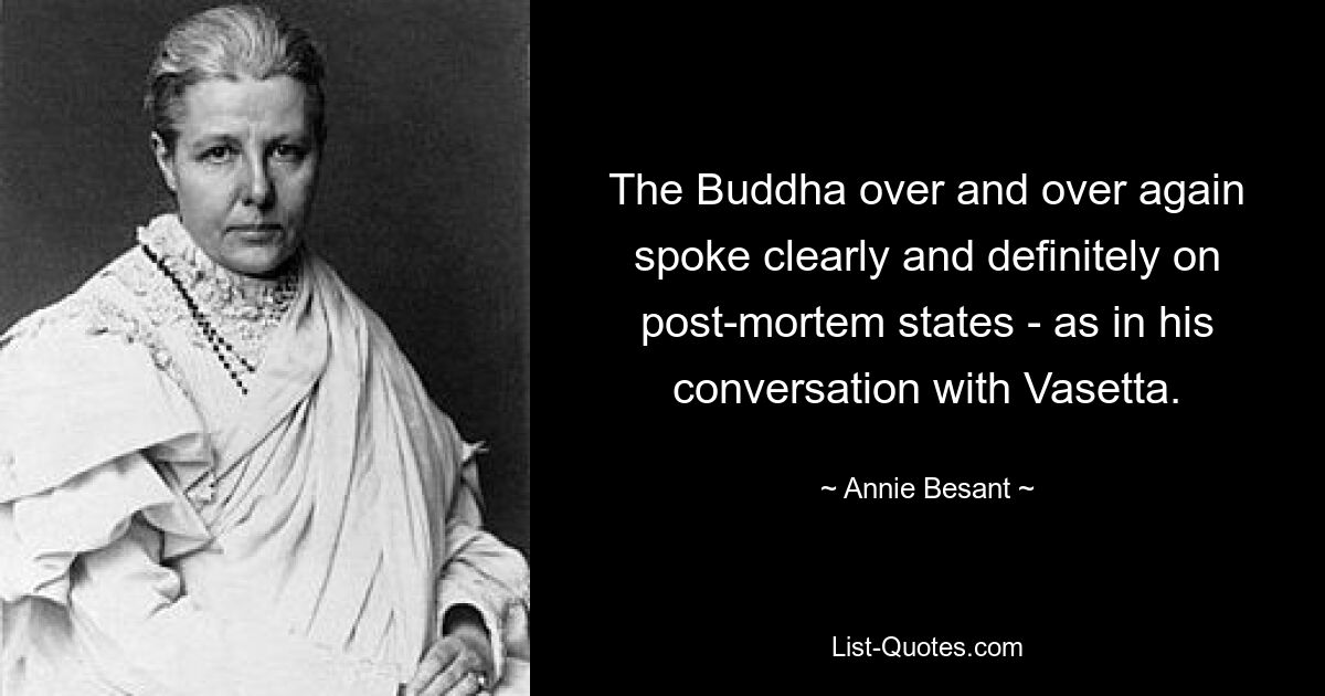 The Buddha over and over again spoke clearly and definitely on post-mortem states - as in his conversation with Vasetta. — © Annie Besant