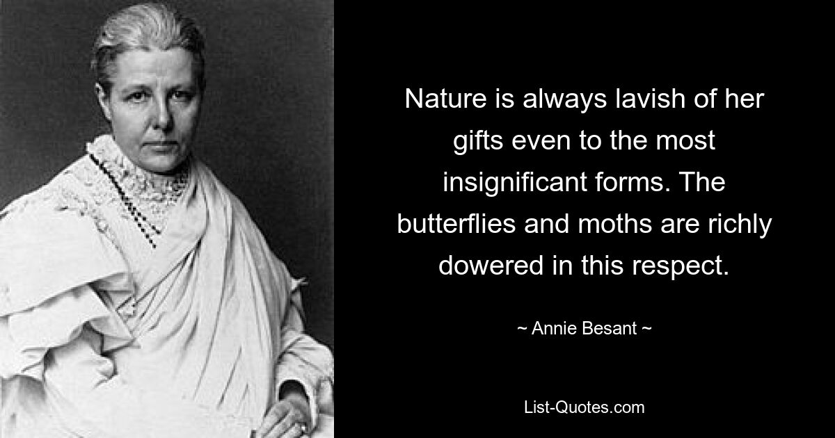 Nature is always lavish of her gifts even to the most insignificant forms. The butterflies and moths are richly dowered in this respect. — © Annie Besant