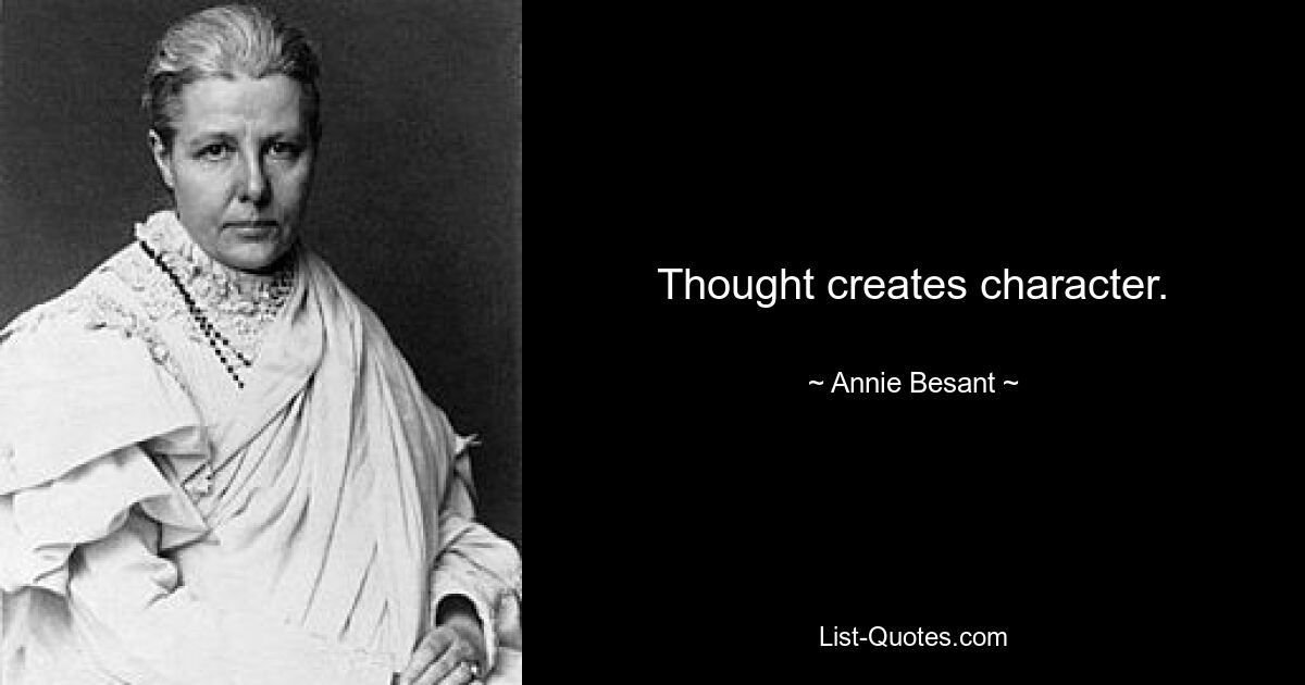 Thought creates character. — © Annie Besant