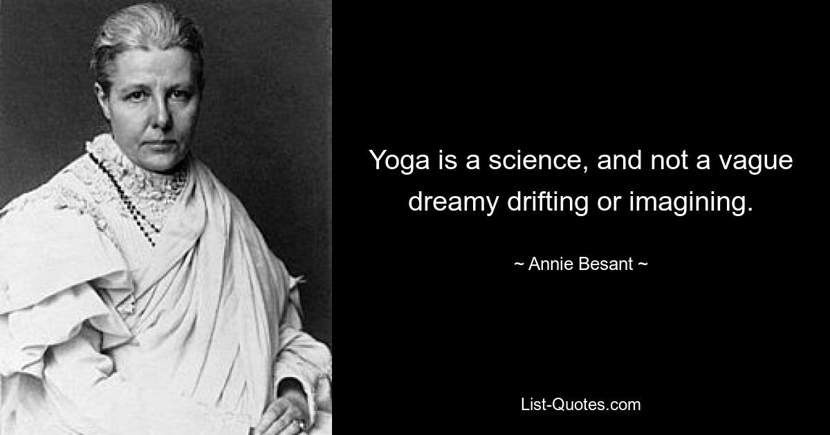 Yoga is a science, and not a vague dreamy drifting or imagining. — © Annie Besant