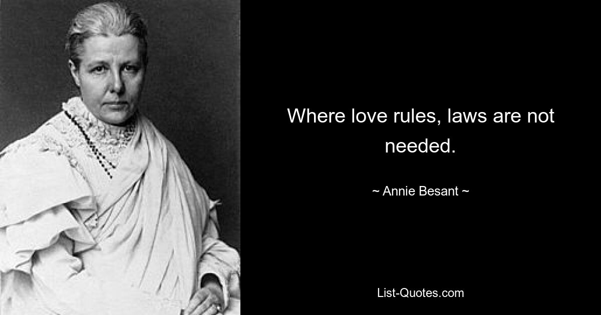 Where love rules, laws are not needed. — © Annie Besant