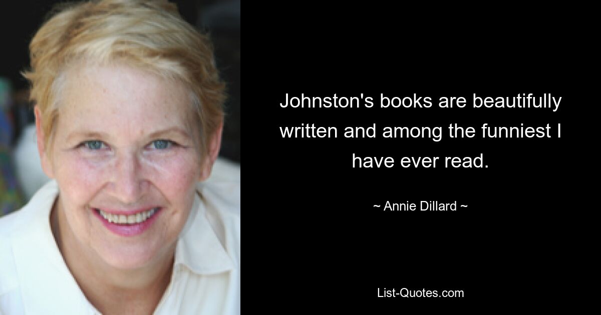 Johnston's books are beautifully written and among the funniest I have ever read. — © Annie Dillard