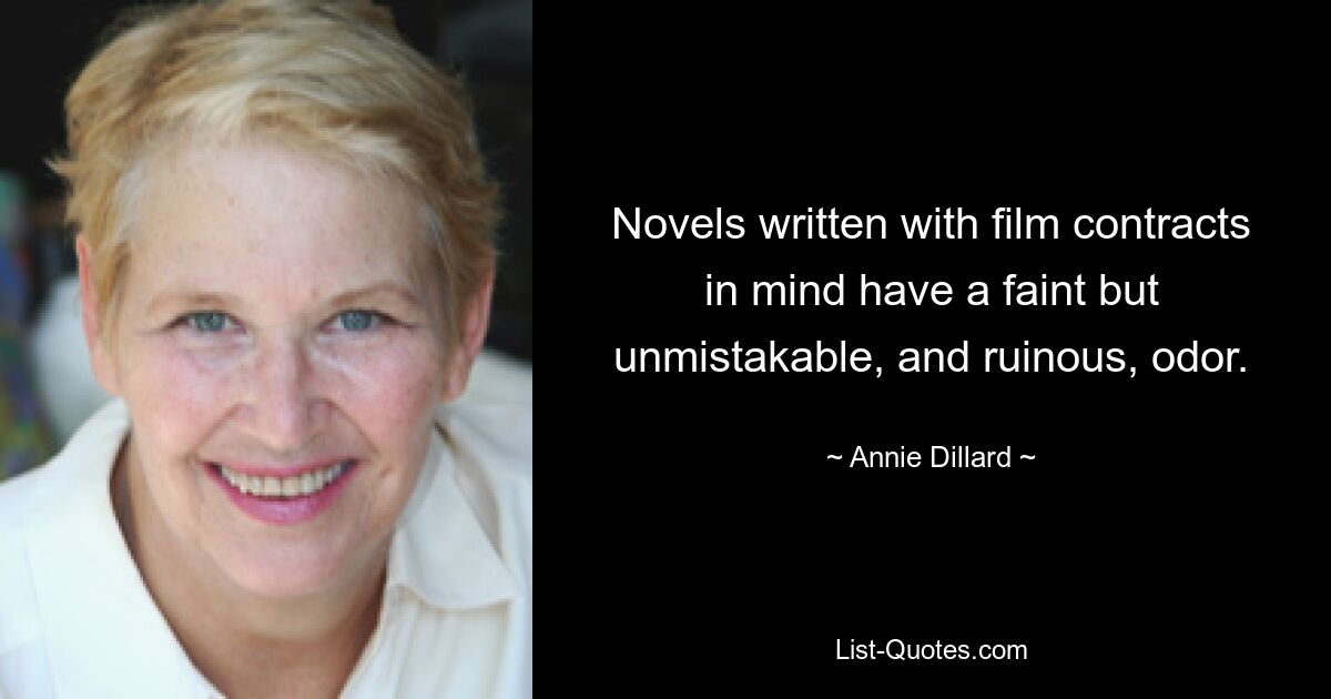 Novels written with film contracts in mind have a faint but unmistakable, and ruinous, odor. — © Annie Dillard