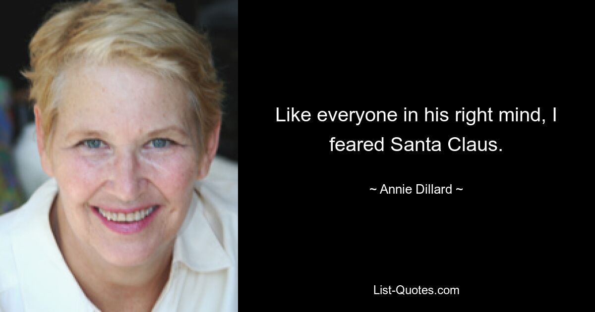 Like everyone in his right mind, I feared Santa Claus. — © Annie Dillard