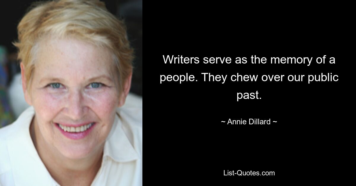 Writers serve as the memory of a people. They chew over our public past. — © Annie Dillard