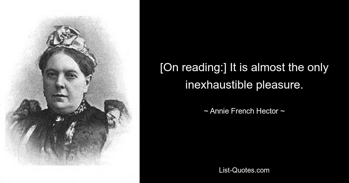 [При чтении:] Это чуть ли не единственное неиссякаемое удовольствие. — © Энни Френч Гектор 