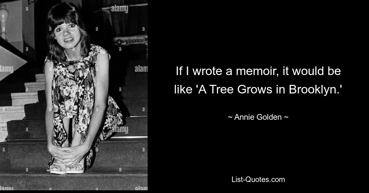 If I wrote a memoir, it would be like 'A Tree Grows in Brooklyn.' — © Annie Golden