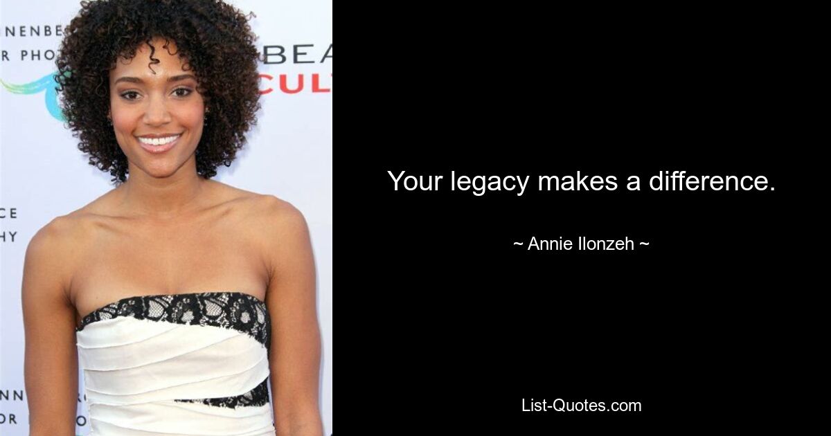 Your legacy makes a difference. — © Annie Ilonzeh