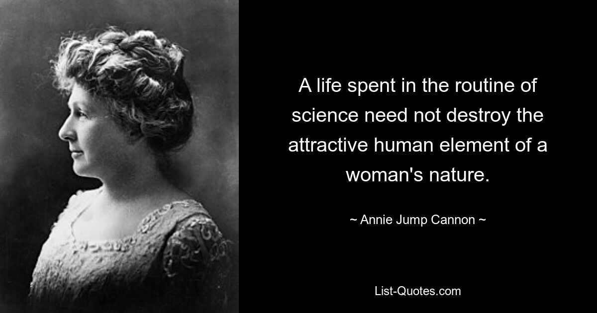 A life spent in the routine of science need not destroy the attractive human element of a woman's nature. — © Annie Jump Cannon