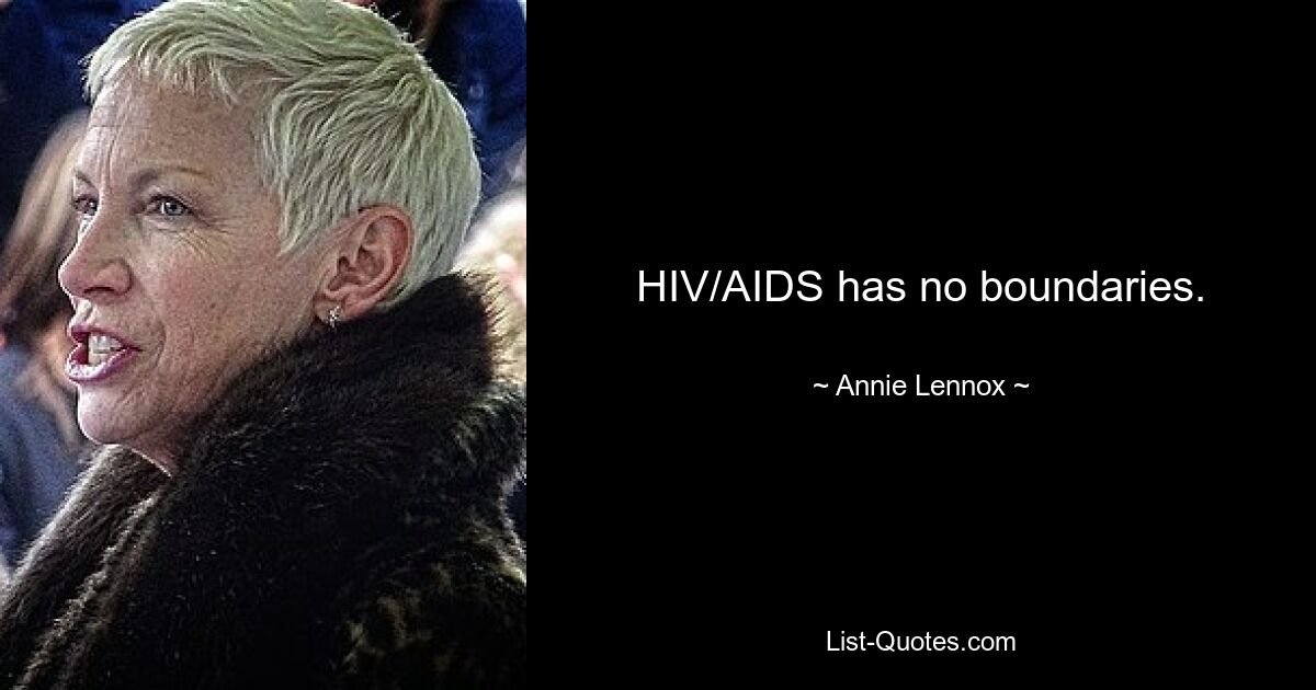 HIV/AIDS has no boundaries. — © Annie Lennox