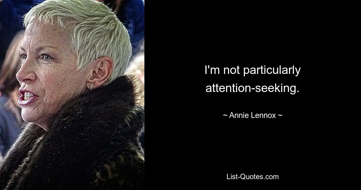 I'm not particularly attention-seeking. — © Annie Lennox