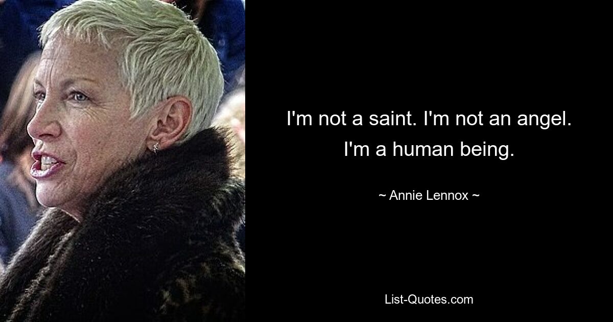 I'm not a saint. I'm not an angel. I'm a human being. — © Annie Lennox