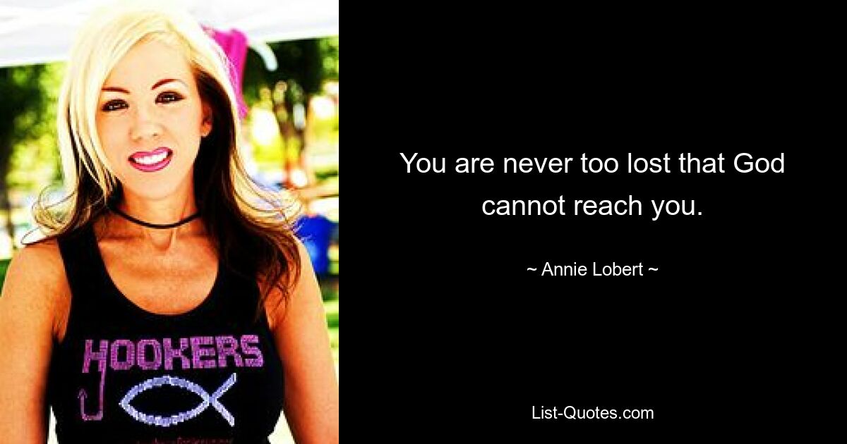 You are never too lost that God cannot reach you. — © Annie Lobert