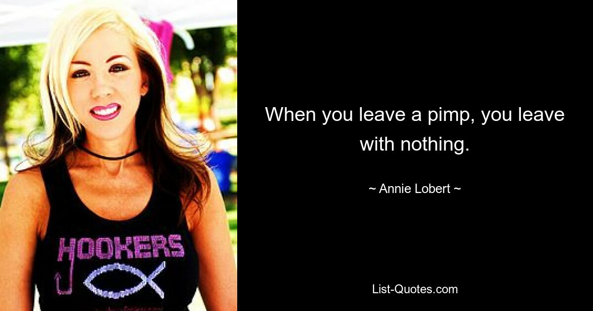 When you leave a pimp, you leave with nothing. — © Annie Lobert