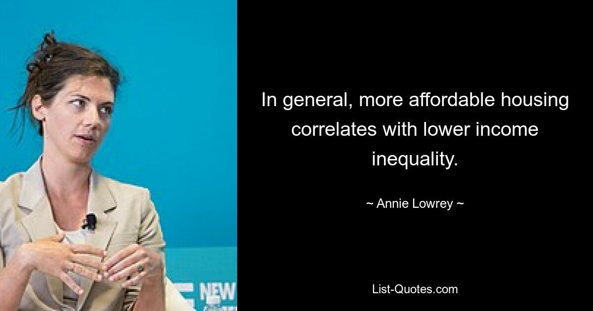 In general, more affordable housing correlates with lower income inequality. — © Annie Lowrey