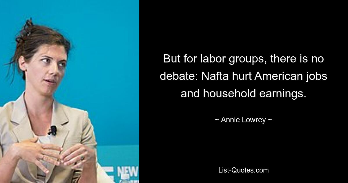 But for labor groups, there is no debate: Nafta hurt American jobs and household earnings. — © Annie Lowrey