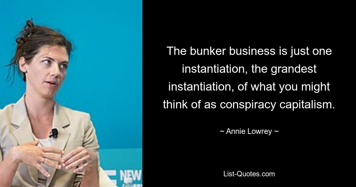 The bunker business is just one instantiation, the grandest instantiation, of what you might think of as conspiracy capitalism. — © Annie Lowrey