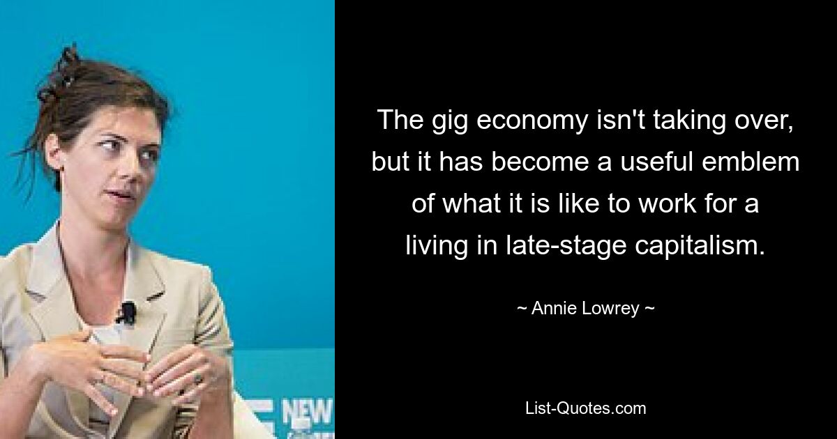 The gig economy isn't taking over, but it has become a useful emblem of what it is like to work for a living in late-stage capitalism. — © Annie Lowrey