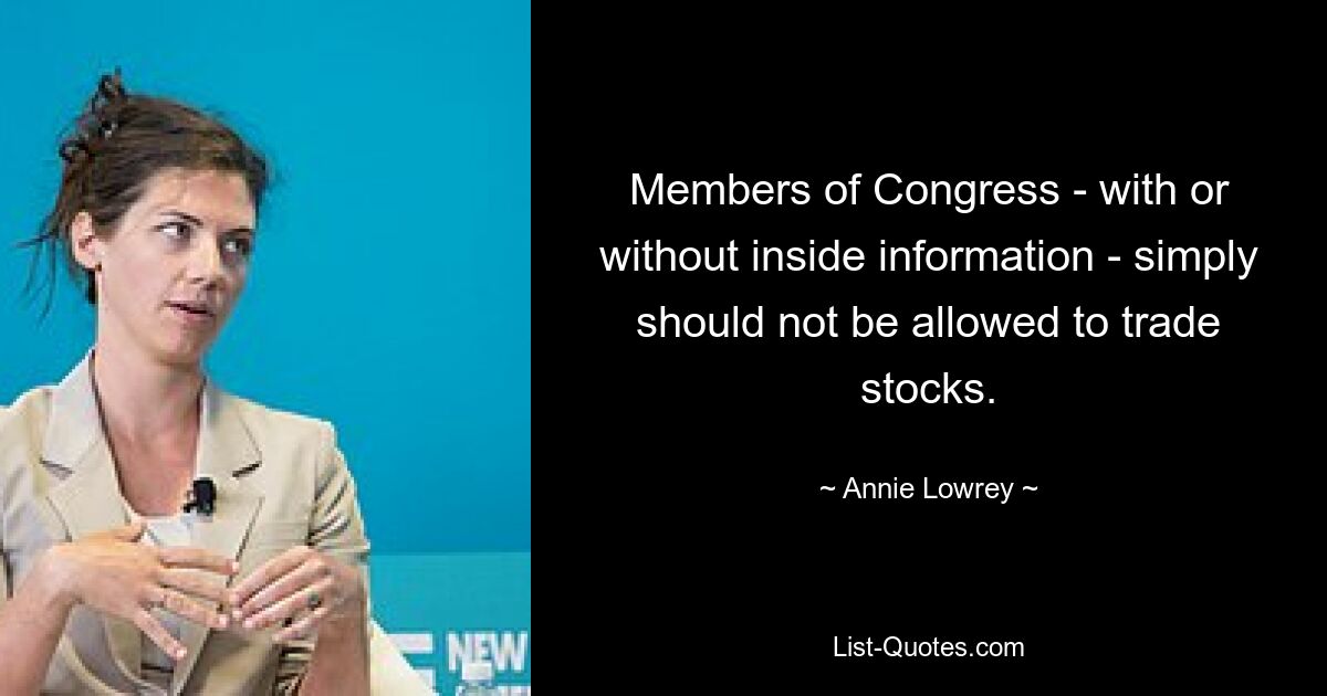 Members of Congress - with or without inside information - simply should not be allowed to trade stocks. — © Annie Lowrey