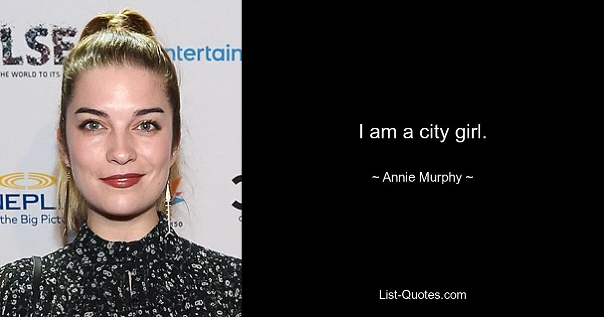 I am a city girl. — © Annie Murphy