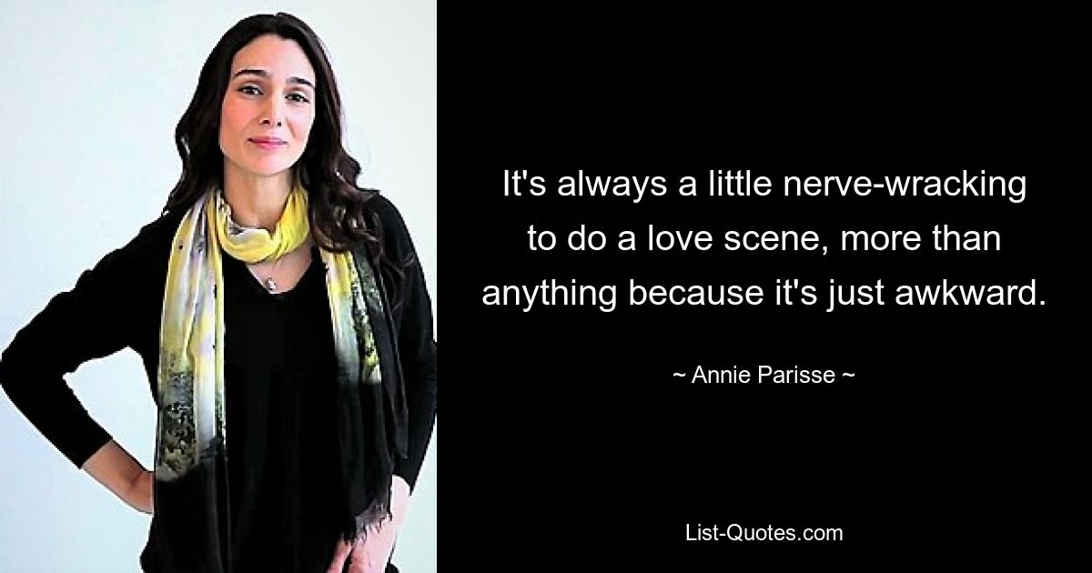 It's always a little nerve-wracking to do a love scene, more than anything because it's just awkward. — © Annie Parisse