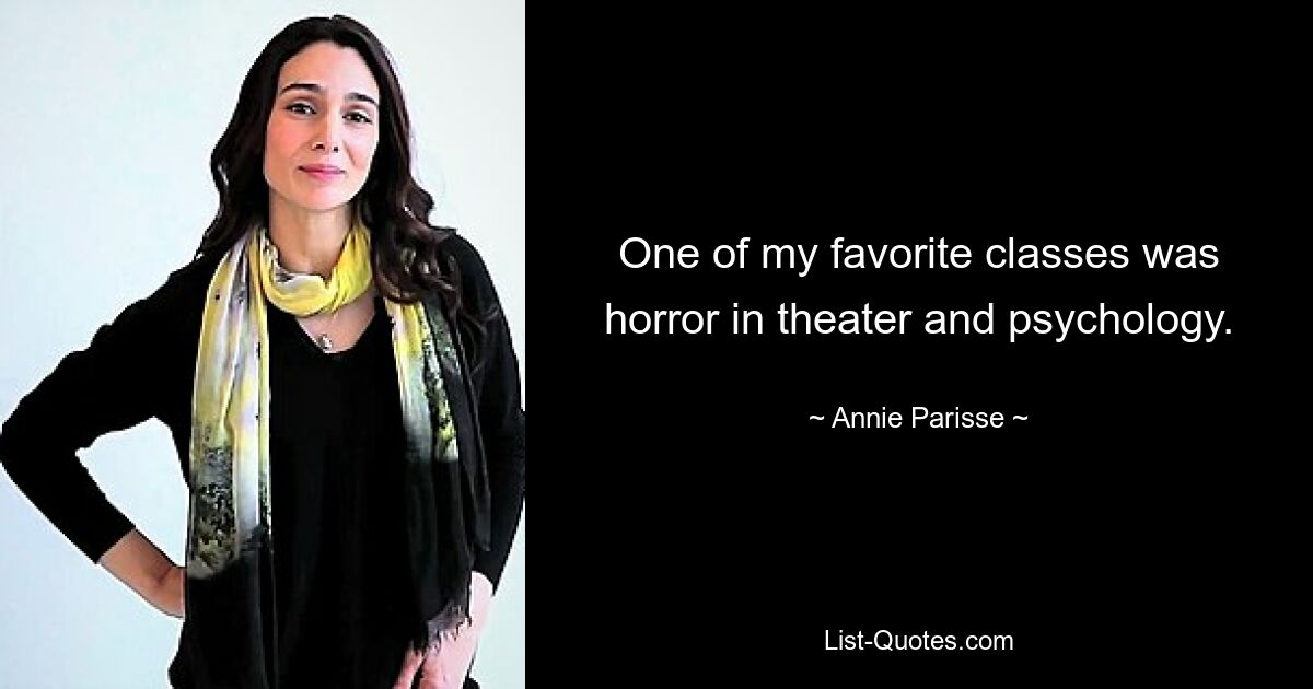 One of my favorite classes was horror in theater and psychology. — © Annie Parisse