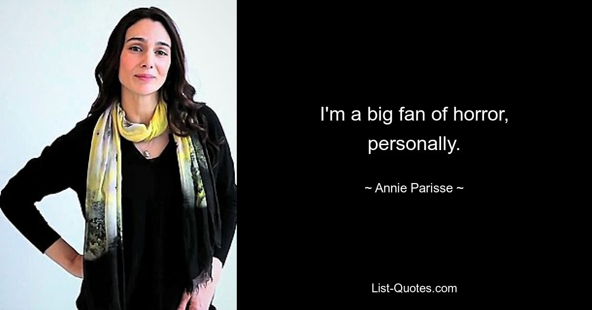 I'm a big fan of horror, personally. — © Annie Parisse