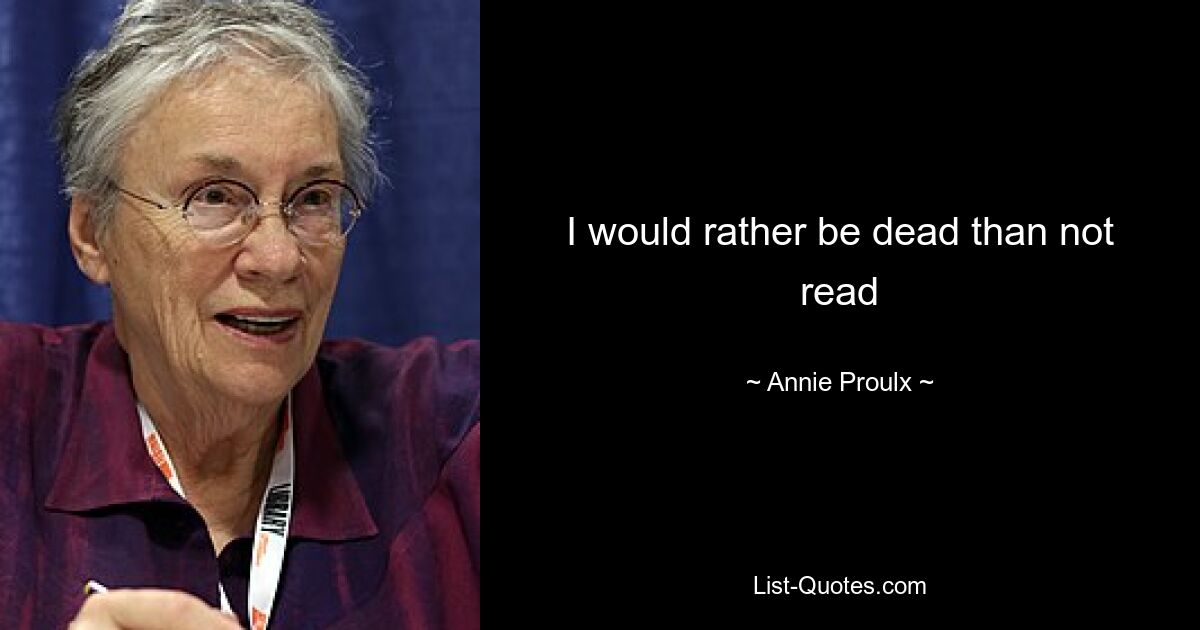 I would rather be dead than not read — © Annie Proulx