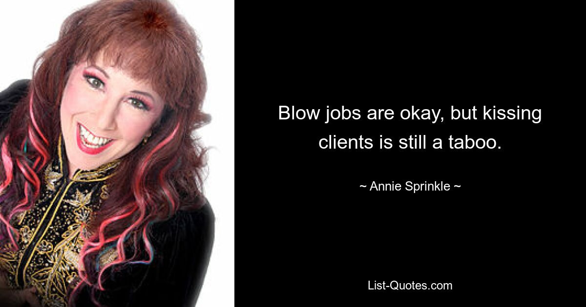 Blow jobs are okay, but kissing clients is still a taboo. — © Annie Sprinkle